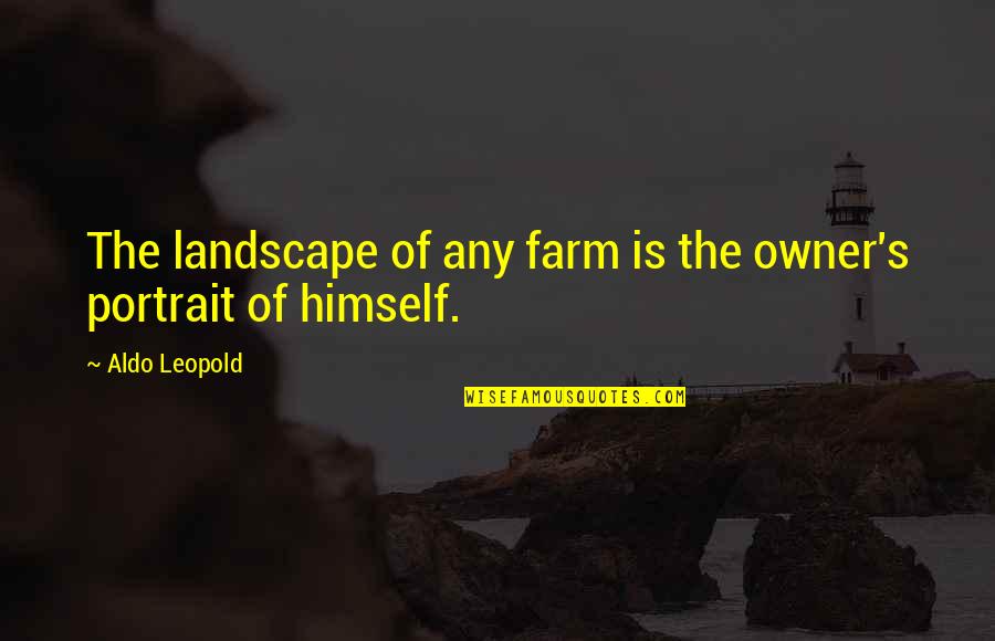 Aldo Leopold Quotes By Aldo Leopold: The landscape of any farm is the owner's Aldo Leopold Quotes By Aldo Leopold: The landscape of any farm is the owner's