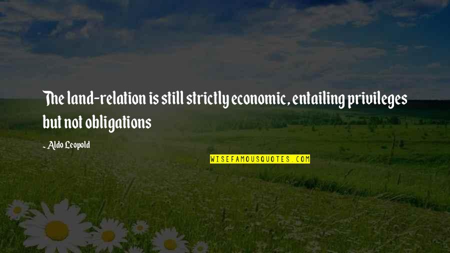 Aldo Leopold Quotes By Aldo Leopold: The land-relation is still strictly economic, entailing privileges