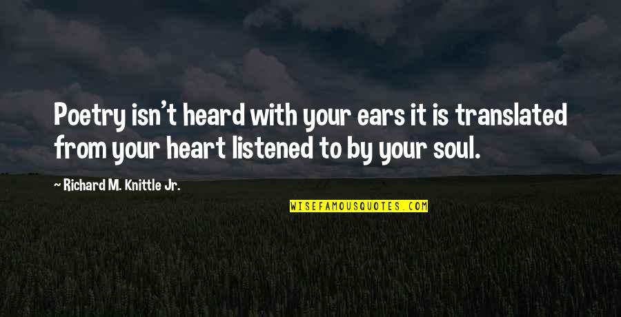 Aldo Leopold Soil Quotes By Richard M. Knittle Jr.: Poetry isn't heard with your ears it is Aldo Leopold Soil Quotes By Richard M. Knittle Jr.: Poetry isn't heard with your ears it is