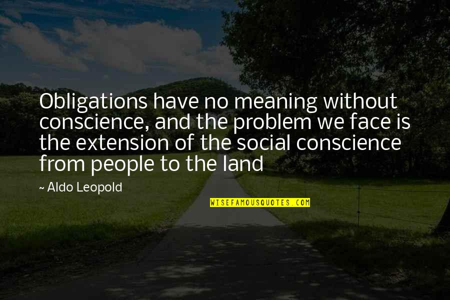 Aldo Quotes By Aldo Leopold: Obligations have no meaning without conscience, and the
