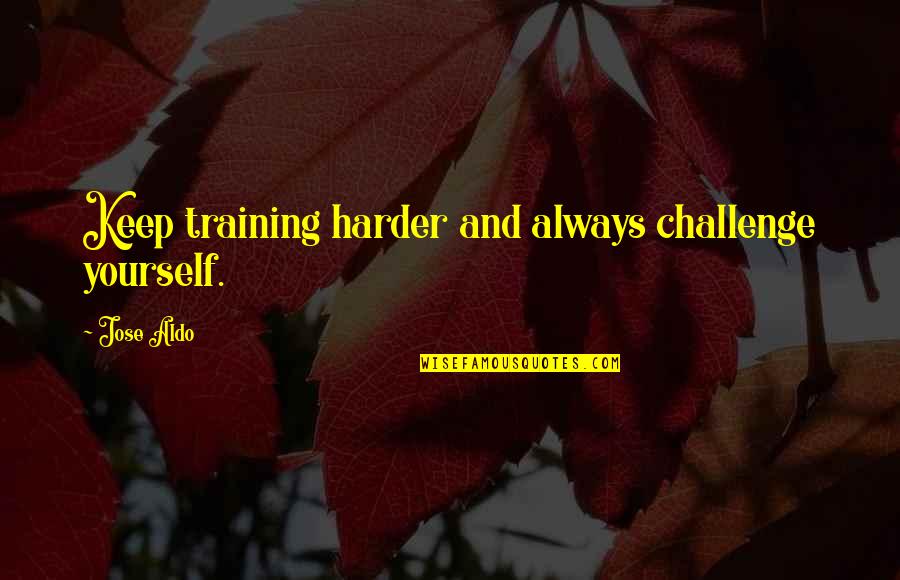 Aldo Quotes By Jose Aldo: Keep training harder and always challenge yourself.