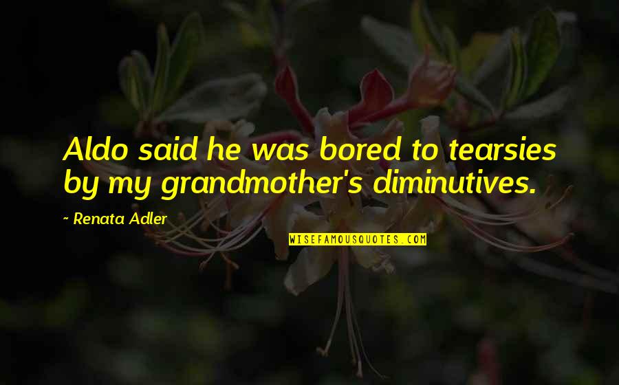 Aldo Quotes By Renata Adler: Aldo said he was bored to tearsies by