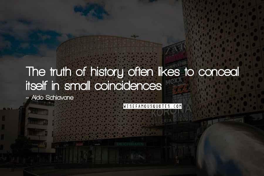 Aldo Schiavone quotes: The truth of history often likes to conceal itself in small coincidences.
