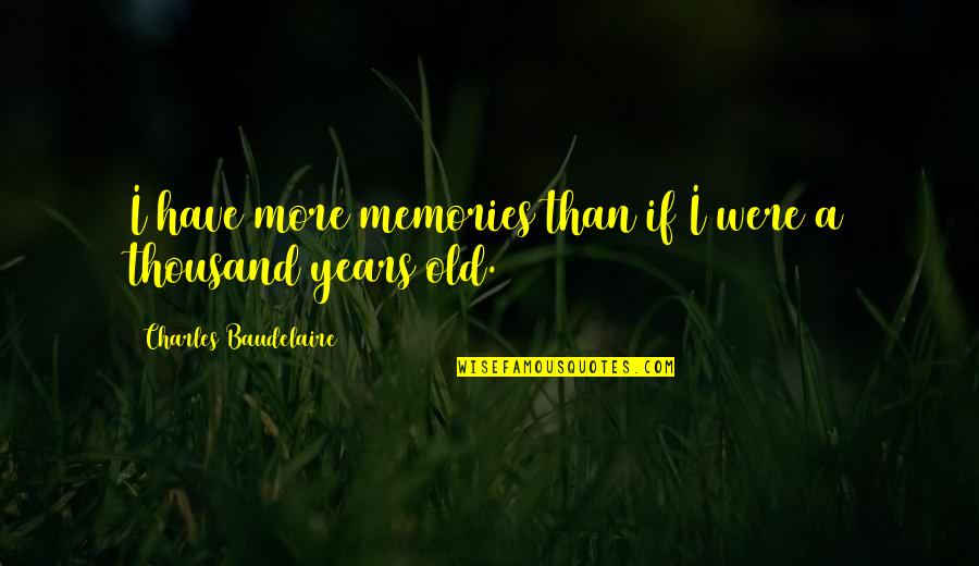 Aldo Van Eyck Quotes By Charles Baudelaire: I have more memories than if I were