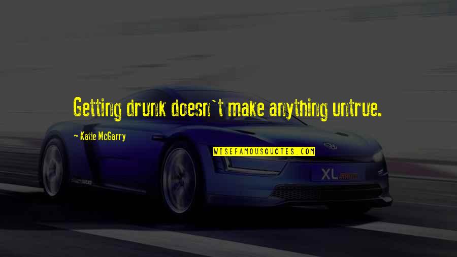 Aldon Caramillo Quotes By Katie McGarry: Getting drunk doesn't make anything untrue.