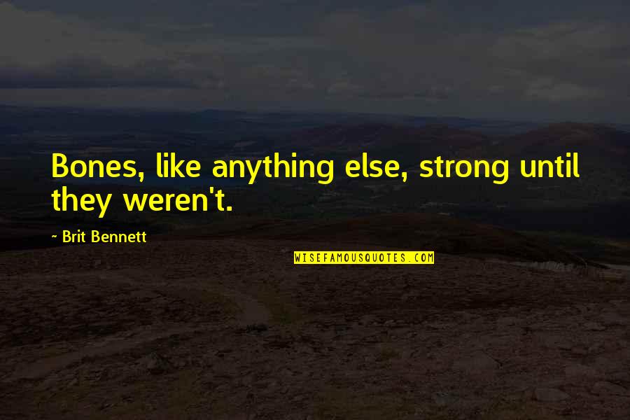 Aldona Jonaitis Quotes By Brit Bennett: Bones, like anything else, strong until they weren't. Aldona Jonaitis Quotes By Brit Bennett: Bones, like anything else, strong until they weren't.