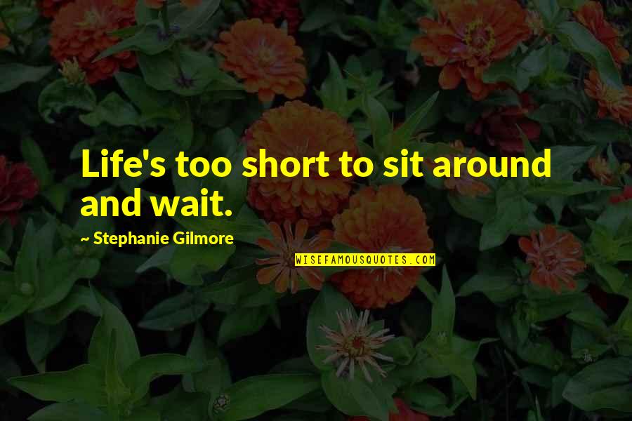 Aldorisio Laurene Quotes By Stephanie Gilmore: Life's too short to sit around and wait.