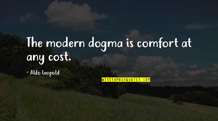 Aldo's Quotes By Aldo Leopold: The modern dogma is comfort at any cost.