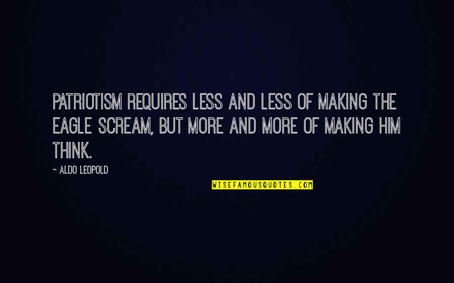 Aldo's Quotes By Aldo Leopold: Patriotism requires less and less of making the