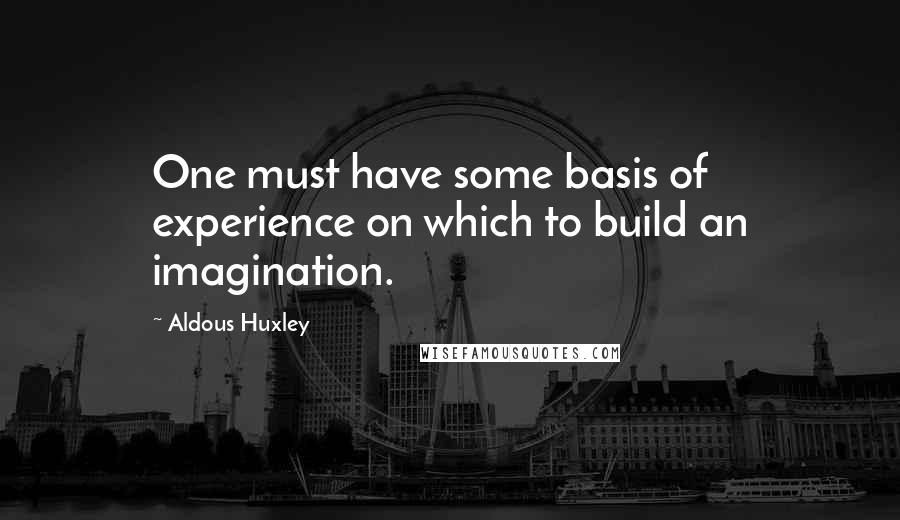 Aldous Huxley quotes: One must have some basis of experience on which to build an imagination.