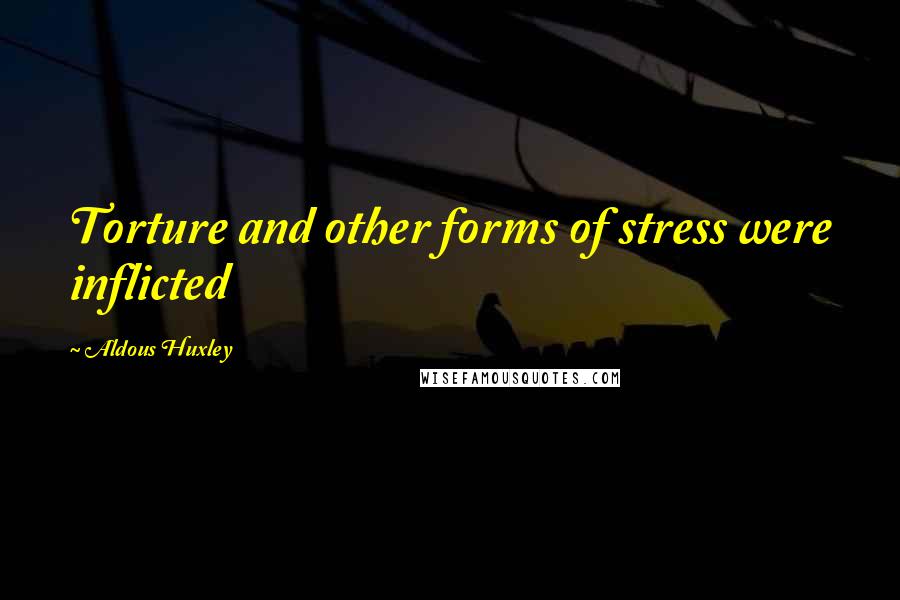 Aldous Huxley quotes: Torture and other forms of stress were inflicted