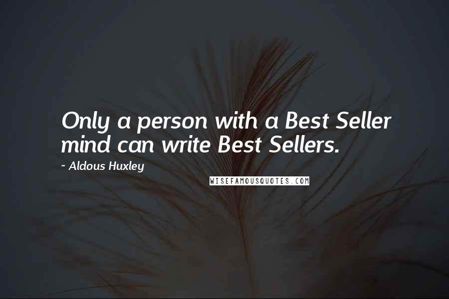 Aldous Huxley quotes: Only a person with a Best Seller mind can write Best Sellers.