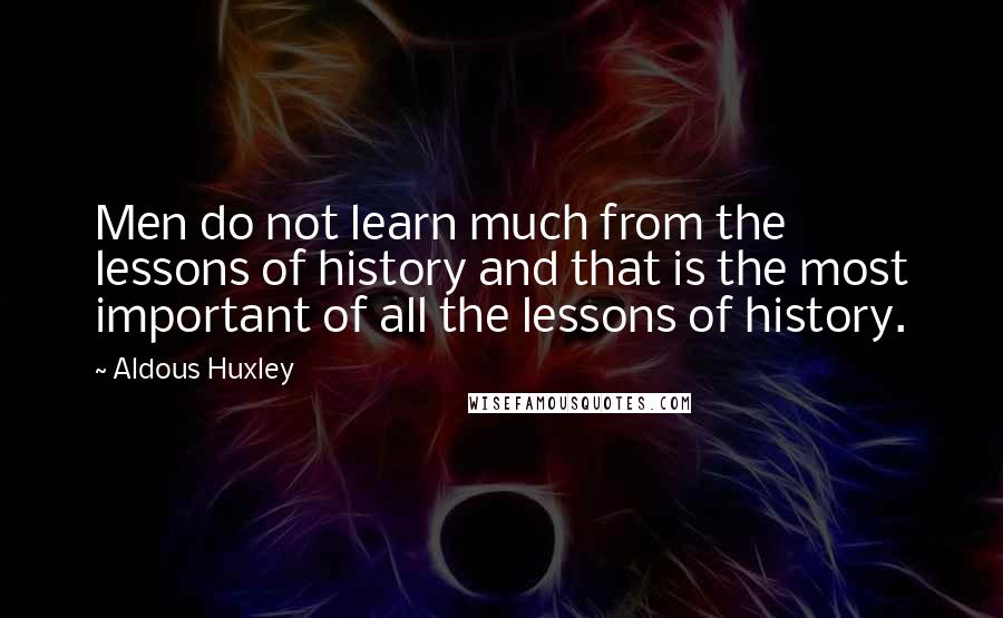 Aldous Huxley quotes: Men do not learn much from the lessons of history and that is the most important of all the lessons of history.