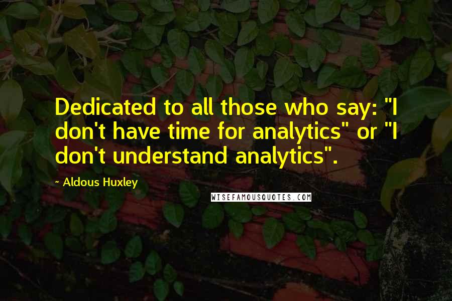 Aldous Huxley quotes: Dedicated to all those who say: "I don't have time for analytics" or "I don't understand analytics".