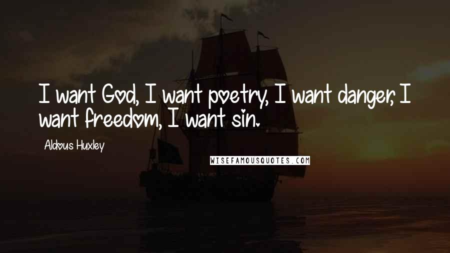 Aldous Huxley quotes: I want God, I want poetry, I want danger, I want freedom, I want sin.