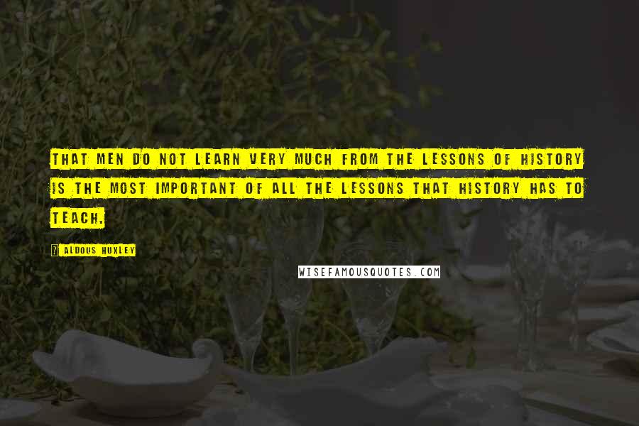 Aldous Huxley quotes: That men do not learn very much from the lessons of history is the most important of all the lessons that history has to teach.