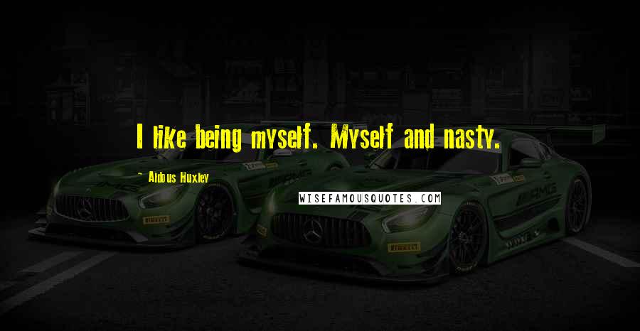 Aldous Huxley quotes: I like being myself. Myself and nasty.
