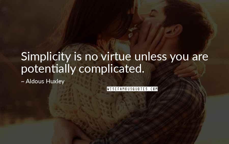 Aldous Huxley quotes: Simplicity is no virtue unless you are potentially complicated.