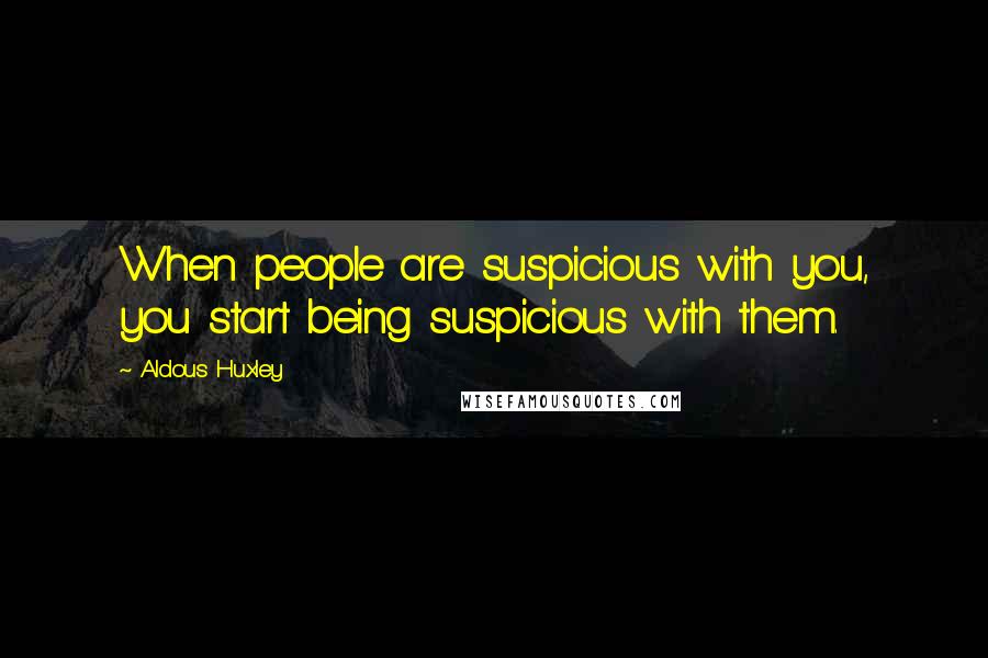 Aldous Huxley quotes: When people are suspicious with you, you start being suspicious with them.
