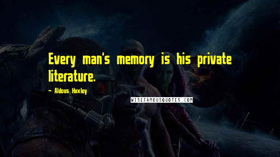Aldous Huxley quotes: Every man's memory is his private literature.