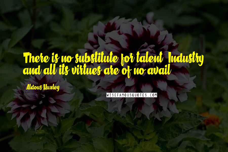 Aldous Huxley quotes: There is no substitute for talent. Industry and all its virtues are of no avail.