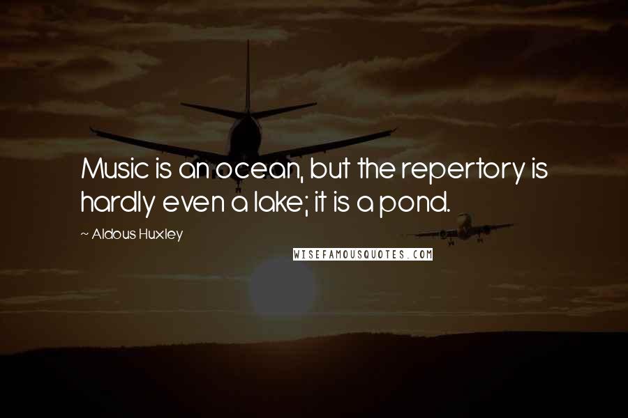 Aldous Huxley quotes: Music is an ocean, but the repertory is hardly even a lake; it is a pond.