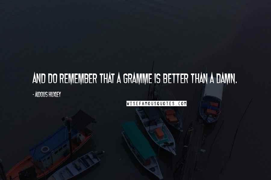 Aldous Huxley quotes: And do remember that a gramme is better than a damn.