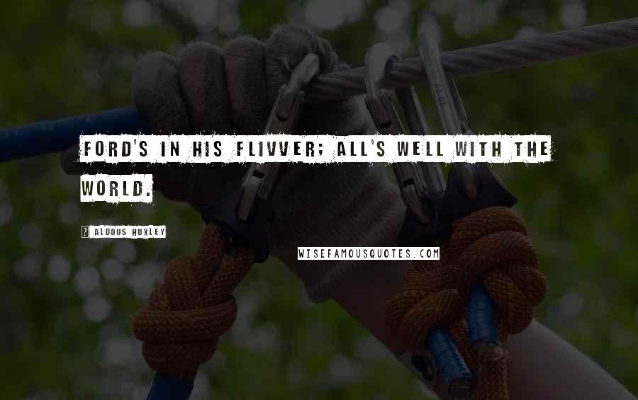 Aldous Huxley quotes: Ford's in his flivver; all's well with the world.