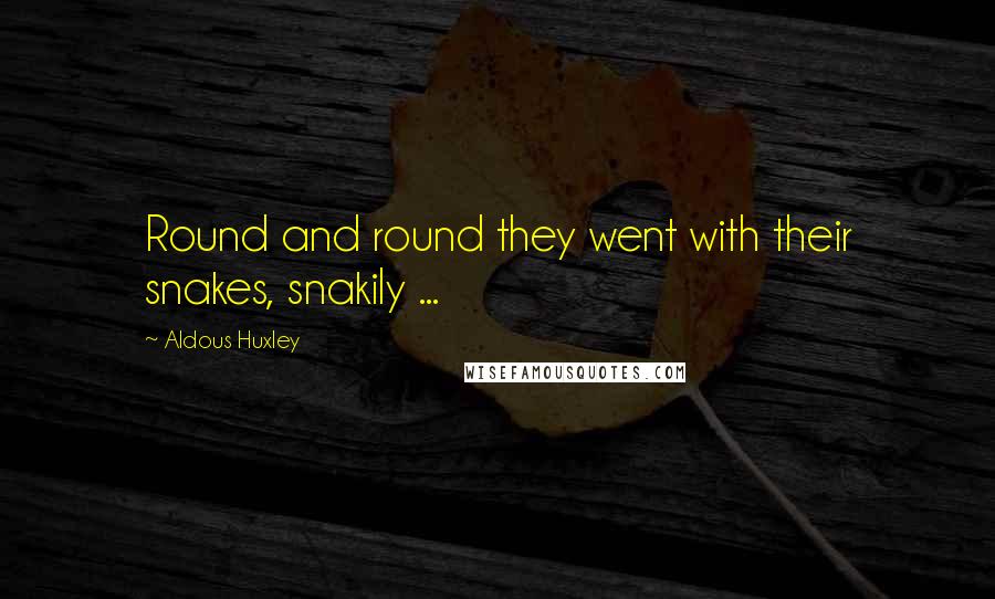 Aldous Huxley quotes: Round and round they went with their snakes, snakily ...