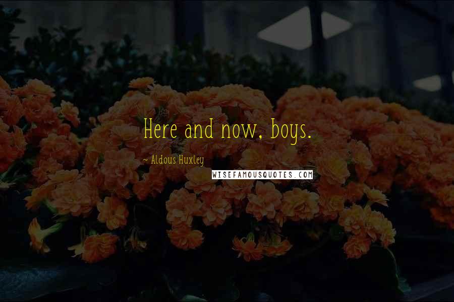 Aldous Huxley quotes: Here and now, boys.