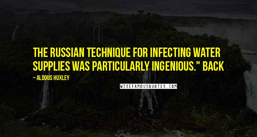 Aldous Huxley quotes: The Russian technique for infecting water supplies was particularly ingenious." Back
