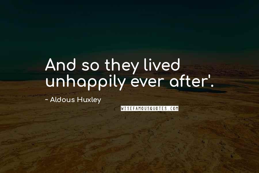 Aldous Huxley quotes: And so they lived unhappily ever after'.