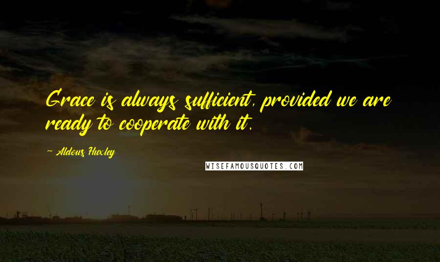 Aldous Huxley quotes: Grace is always sufficient, provided we are ready to cooperate with it.