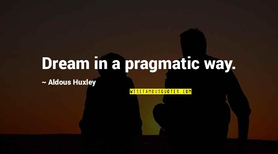 Aldous Huxley Quotes By Aldous Huxley: Dream in a pragmatic way.