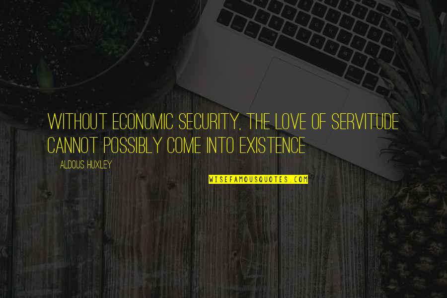 Aldous Huxley Quotes By Aldous Huxley: Without economic security, the love of servitude cannot