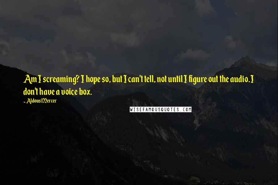 Aldous Mercer quotes: Am I screaming? I hope so, but I can't tell, not until I figure out the audio.I don't have a voice box.