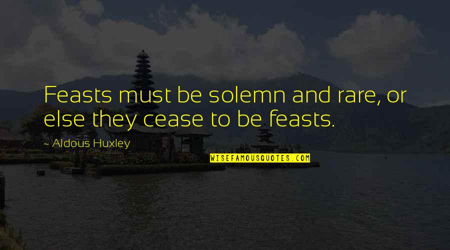 Aldous Quotes By Aldous Huxley: Feasts must be solemn and rare, or else