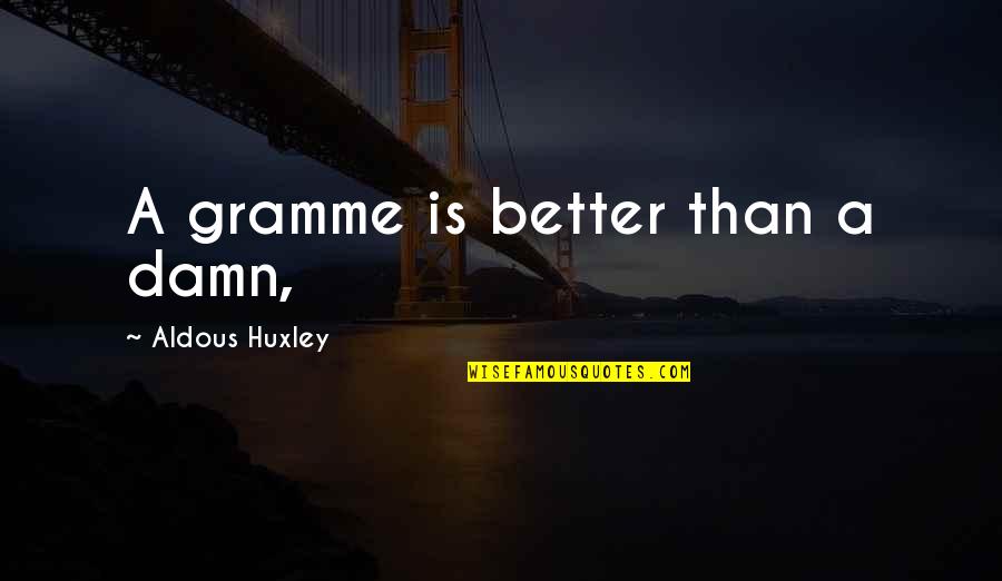 Aldous Quotes By Aldous Huxley: A gramme is better than a damn,