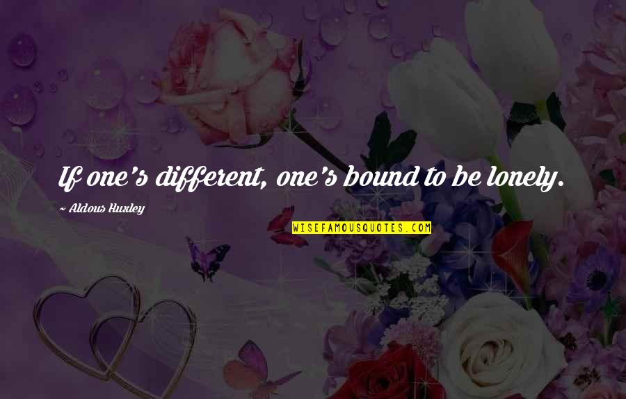 Aldous Quotes By Aldous Huxley: If one's different, one's bound to be lonely.