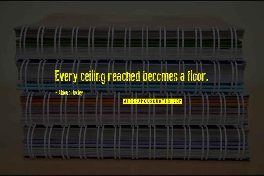 Aldous Quotes By Aldous Huxley: Every ceiling reached becomes a floor.