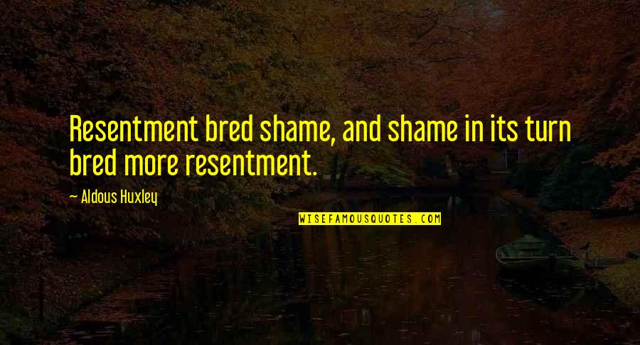 Aldous Quotes By Aldous Huxley: Resentment bred shame, and shame in its turn