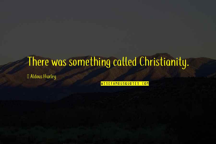 Aldous Quotes By Aldous Huxley: There was something called Christianity.