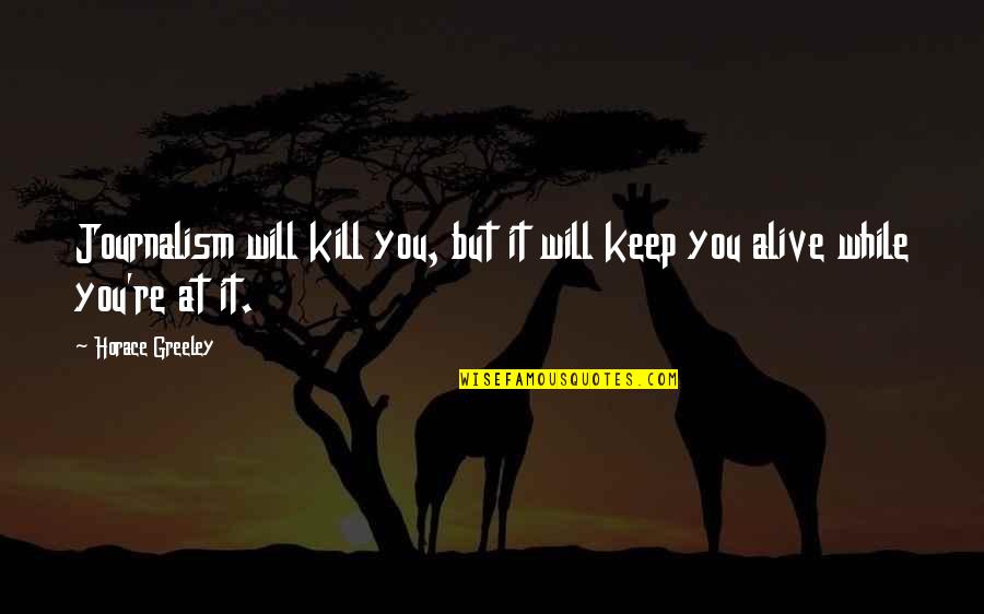 Aldous Snow Quotes By Horace Greeley: Journalism will kill you, but it will keep