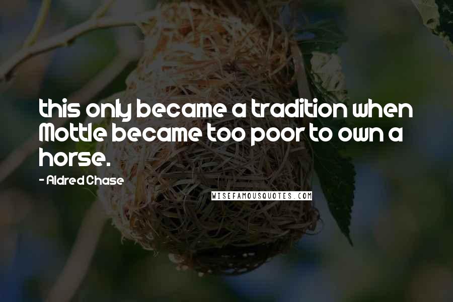 Aldred Chase quotes: this only became a tradition when Mottle became too poor to own a horse.