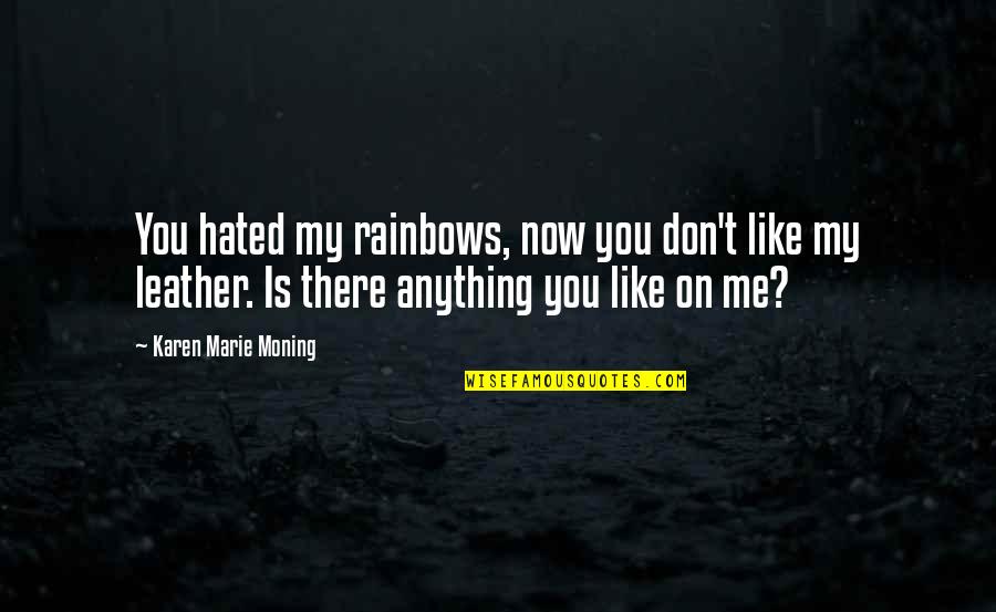 Aldrei Carl Quotes By Karen Marie Moning: You hated my rainbows, now you don't like Aldrei Carl Quotes By Karen Marie Moning: You hated my rainbows, now you don't like