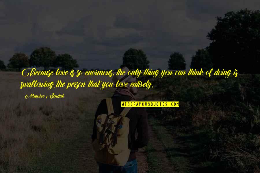 Aldrei Carl Quotes By Maurice Sendak: Because love is so enormous, the only thing Aldrei Carl Quotes By Maurice Sendak: Because love is so enormous, the only thing