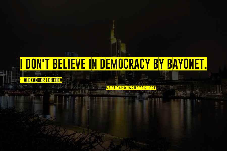 Aldrete Discharge Quotes By Alexander Lebedev: I don't believe in democracy by bayonet. Aldrete Discharge Quotes By Alexander Lebedev: I don't believe in democracy by bayonet.