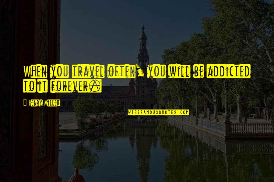 Aldrete Discharge Quotes By Henry Miller: When you travel often, you will be addicted