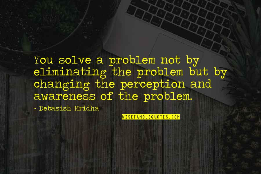 Aldrete Scale Quotes By Debasish Mridha: You solve a problem not by eliminating the