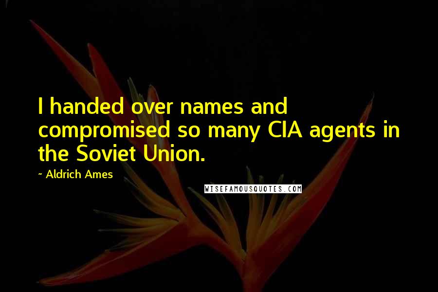 Aldrich Ames quotes: I handed over names and compromised so many CIA agents in the Soviet Union.